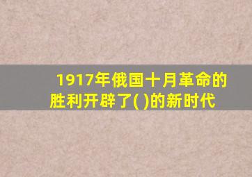 1917年俄国十月革命的胜利开辟了( )的新时代